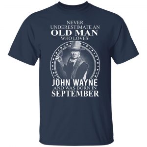 Never Underestimate An Old Man Who Loves John Wayne And Was Born In September T-Shirts, Hoodies, Sweater 20