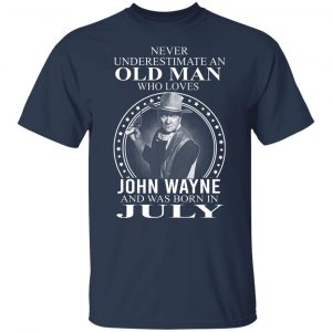 Never Underestimate An Old Man Who Loves John Wayne And Was Born In July T-Shirts, Hoodies, Sweater 20