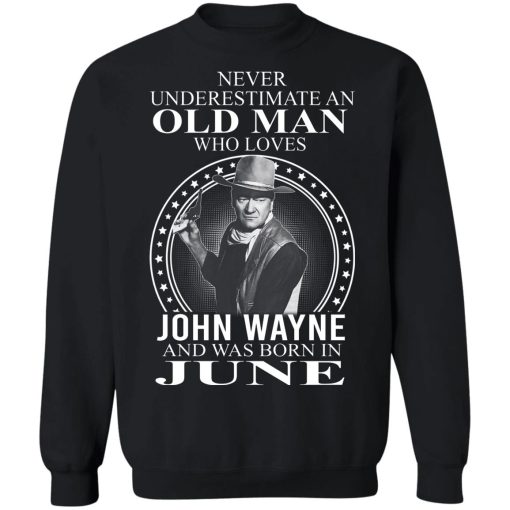 Never Underestimate An Old Man Who Loves John Wayne And Was Born In June T-Shirts, Hoodies, Sweater 2