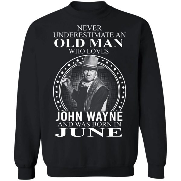 Never Underestimate An Old Man Who Loves John Wayne And Was Born In June T-Shirts, Hoodies, Sweater 5