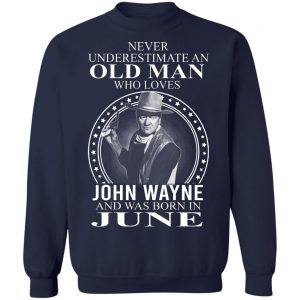 Never Underestimate An Old Man Who Loves John Wayne And Was Born In June T-Shirts, Hoodies, Sweater 17