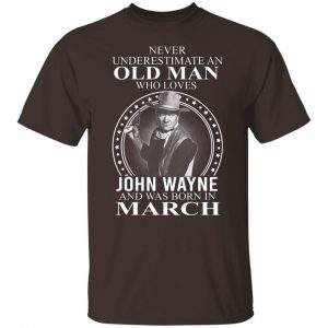Never Underestimate An Old Man Who Loves John Wayne And Was Born In March T-Shirts, Hoodies, Sweater 19