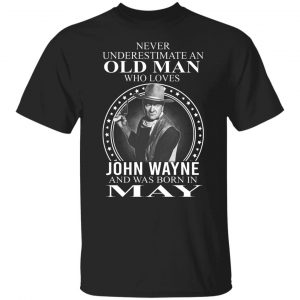 Never Underestimate An Old Man Who Loves John Wayne And Was Born In May T-Shirts, Hoodies, Sweater 6