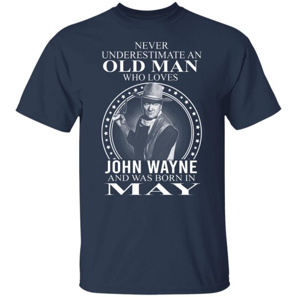 Never Underestimate An Old Man Who Loves John Wayne And Was Born In May T-Shirts, Hoodies, Sweater 9
