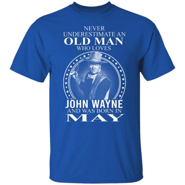 Never Underestimate An Old Man Who Loves John Wayne And Was Born In May T-Shirts, Hoodies, Sweater 10