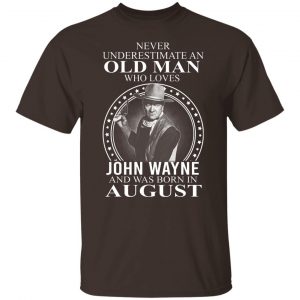 Never Underestimate An Old Man Who Loves John Wayne And Was Born In August T-Shirts, Hoodies, Sweater 19