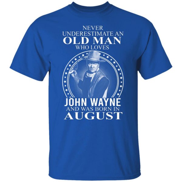 Never Underestimate An Old Man Who Loves John Wayne And Was Born In August T-Shirts, Hoodies, Sweater 10