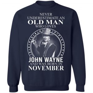 Never Underestimate An Old Man Who Loves John Wayne And Was Born In November T-Shirts, Hoodies, Sweater 17