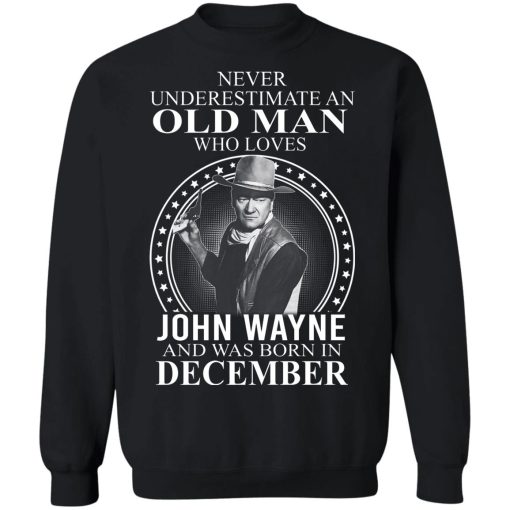 Never Underestimate An Old Man Who Loves John Wayne And Was Born In December T-Shirts, Hoodies, Sweater 2