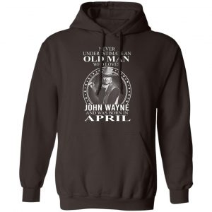 Never Underestimate An Old Man Who Loves John Wayne And Was Born In April T-Shirts, Hoodies, Sweater 14