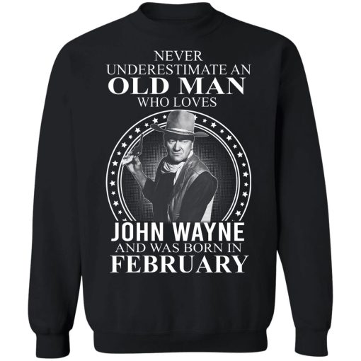 Never Underestimate An Old Man Who Loves John Wayne And Was Born In February T-Shirts, Hoodies, Sweater 2