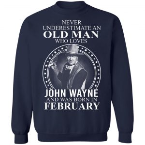 Never Underestimate An Old Man Who Loves John Wayne And Was Born In February T-Shirts, Hoodies, Sweater 17