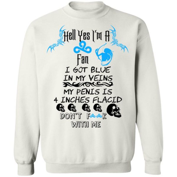 Hell Yes I’m A Fan I Got Blue In My Veins My Penis Is 4 Inches Flacid Don’ts Fuck With Me T-Shirts, Hoodies, Sweater Apparel 7
