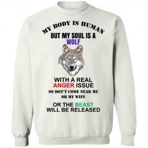 My Body Is Human But My Soul Is A Wolf With A Real Anger Issue T-Shirts, Hoodies, Sweater 16