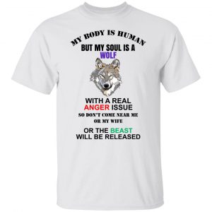 My Body Is Human But My Soul Is A Wolf With A Real Anger Issue T-Shirts, Hoodies, Sweater 19