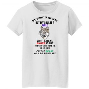 My Body Is Human But My Soul Is A Wolf With A Real Anger Issue T-Shirts, Hoodies, Sweater 22