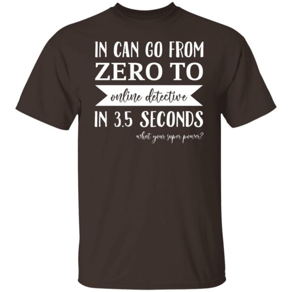 In Can Go From Zero To Online Detective In 3.5 Seconds T-Shirts, Hoodies, Sweater Apparel 10