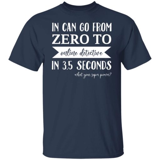 In Can Go From Zero To Online Detective In 3.5 Seconds T-Shirts, Hoodies, Sweater 9