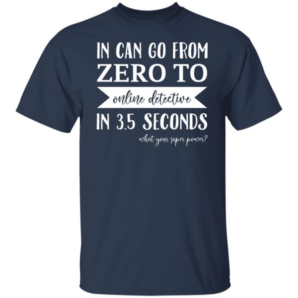 In Can Go From Zero To Online Detective In 3.5 Seconds T-Shirts, Hoodies, Sweater Apparel 11