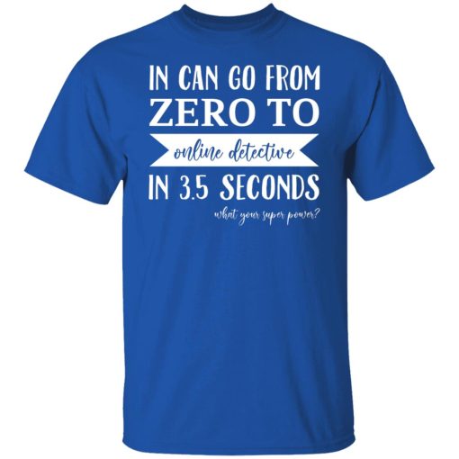 In Can Go From Zero To Online Detective In 3.5 Seconds T-Shirts, Hoodies, Sweater - Image 10