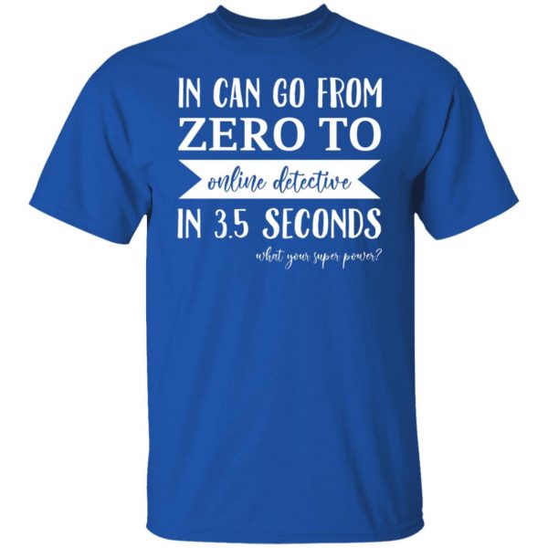 In Can Go From Zero To Online Detective In 3.5 Seconds T-Shirts, Hoodies, Sweater Apparel 12