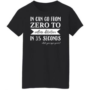 In Can Go From Zero To Online Detective In 3.5 Seconds T-Shirts, Hoodies, Sweater 22