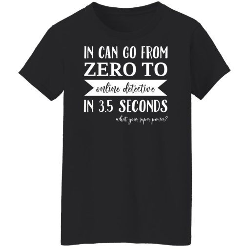 In Can Go From Zero To Online Detective In 3.5 Seconds T-Shirts, Hoodies, Sweater 11