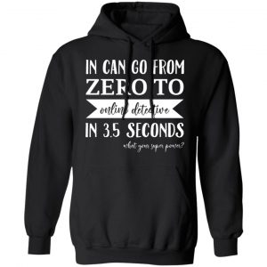 In Can Go From Zero To Online Detective In 3.5 Seconds T-Shirts, Hoodies, Sweater Apparel
