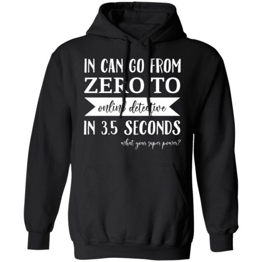 In Can Go From Zero To Online Detective In 3.5 Seconds T-Shirts, Hoodies, Sweater