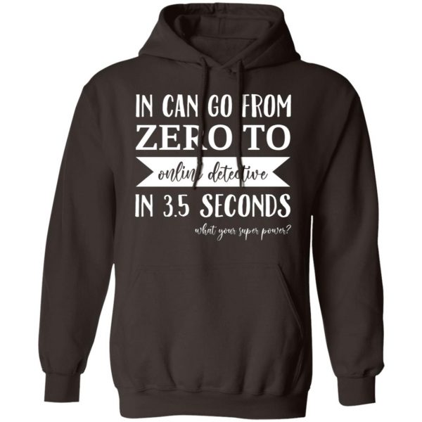 In Can Go From Zero To Online Detective In 3.5 Seconds T-Shirts, Hoodies, Sweater Apparel 5