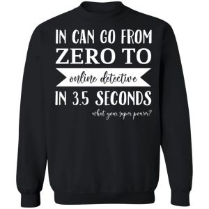 In Can Go From Zero To Online Detective In 3.5 Seconds T-Shirts, Hoodies, Sweater 16