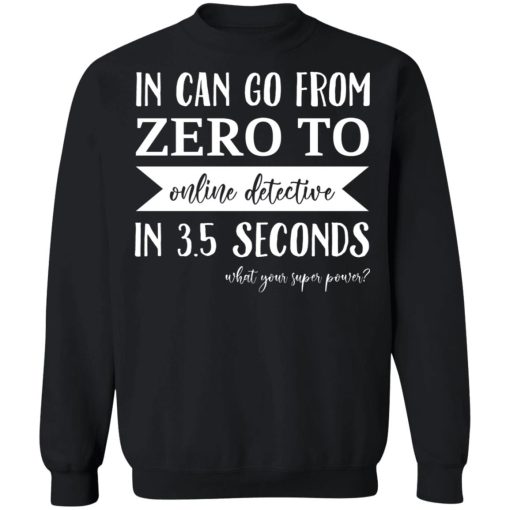 In Can Go From Zero To Online Detective In 3.5 Seconds T-Shirts, Hoodies, Sweater - Image 5