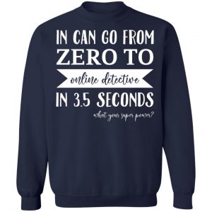 In Can Go From Zero To Online Detective In 3.5 Seconds T-Shirts, Hoodies, Sweater 17