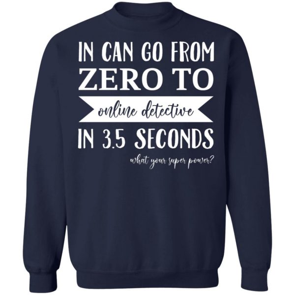 In Can Go From Zero To Online Detective In 3.5 Seconds T-Shirts, Hoodies, Sweater Apparel 8
