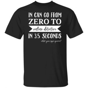 In Can Go From Zero To Online Detective In 3.5 Seconds T-Shirts, Hoodies, Sweater 18