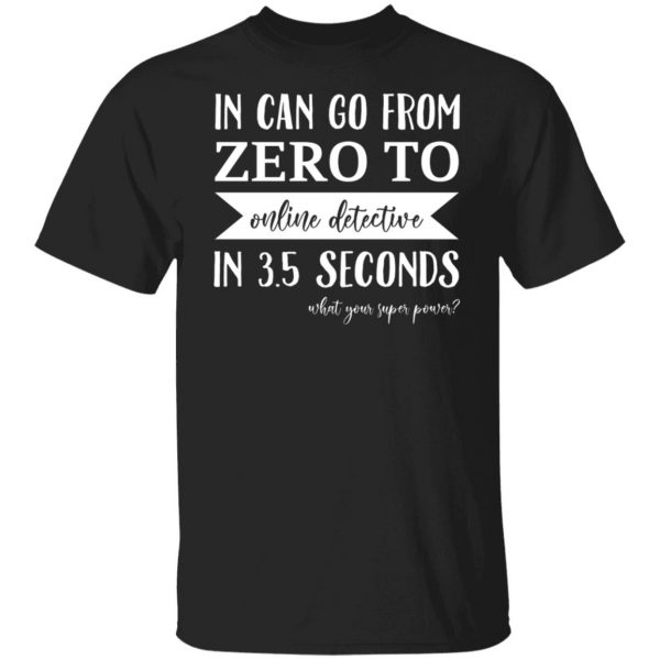 In Can Go From Zero To Online Detective In 3.5 Seconds T-Shirts, Hoodies, Sweater Apparel 9