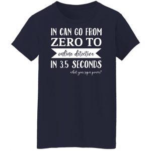 In Can Go From Zero To Online Detective In 3.5 Seconds T-Shirts, Hoodies, Sweater 23