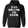 Too Drunk To Fuck T-Shirts, Hoodies, Sweater Apparel