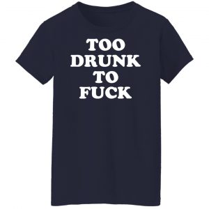 Too Drunk To Fuck T-Shirts, Hoodies, Sweater 23