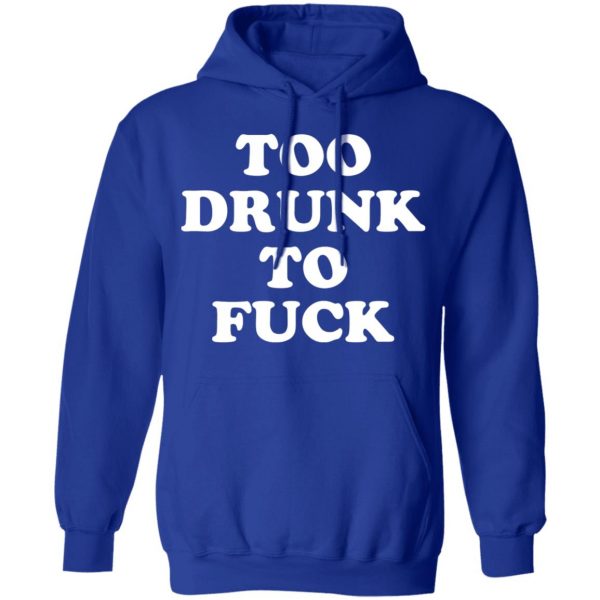 Too Drunk To Fuck T-Shirts, Hoodies, Sweater Apparel 6
