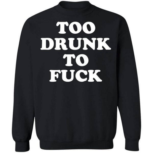 Too Drunk To Fuck T-Shirts, Hoodies, Sweater Apparel 7