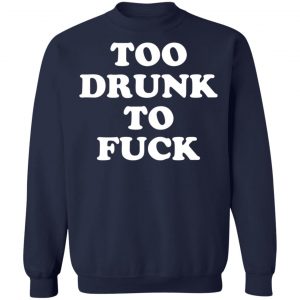 Too Drunk To Fuck T-Shirts, Hoodies, Sweater 17