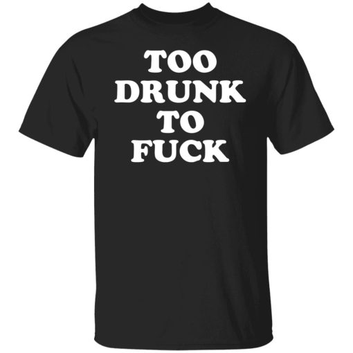 Too Drunk To Fuck T-Shirts, Hoodies, Sweater 3