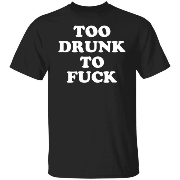Too Drunk To Fuck T-Shirts, Hoodies, Sweater Apparel 9