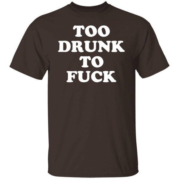 Too Drunk To Fuck T-Shirts, Hoodies, Sweater Apparel 10
