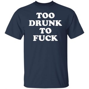 Too Drunk To Fuck T-Shirts, Hoodies, Sweater 20