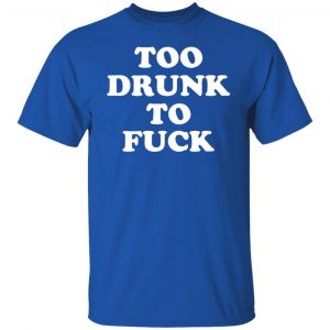 Too Drunk To Fuck T-Shirts, Hoodies, Sweater 21