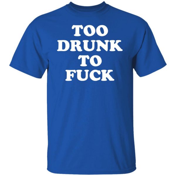 Too Drunk To Fuck T-Shirts, Hoodies, Sweater Apparel 12