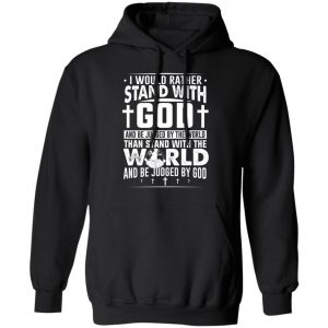 I Would Rather Stand With God And Be Judged By The World Than To Stand With The World And Be Juged By God Christian T-Shirts, Hoodies, Sweater Apparel
