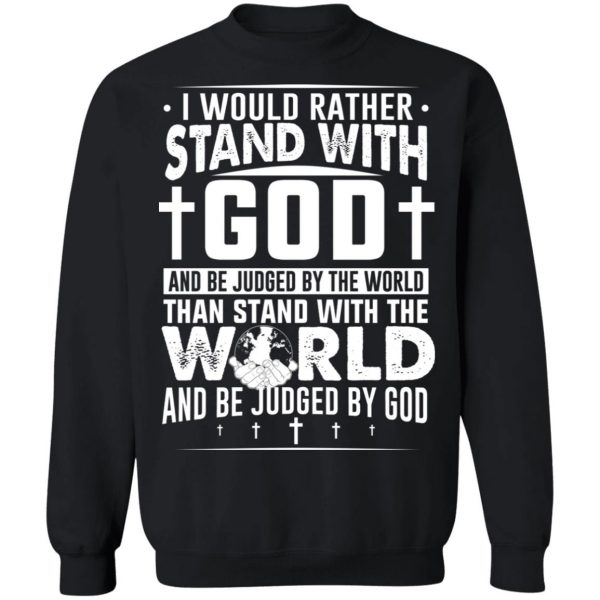 I Would Rather Stand With God And Be Judged By The World Than To Stand With The World And Be Juged By God Christian T-Shirts, Hoodies, Sweater Apparel 7